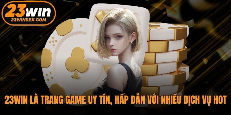 23WIN là trang game uy tín, hấp dẫn với nhiều dịch vụ hot